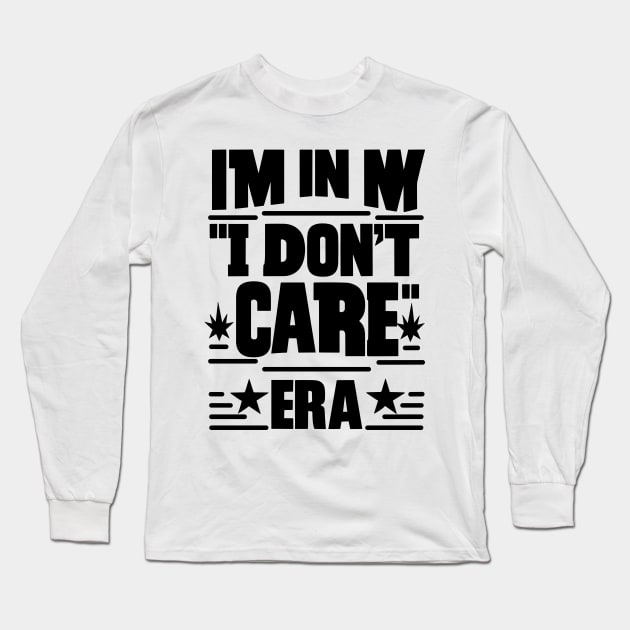 I'm in My ''I Don't Care'' Era Long Sleeve T-Shirt by T-Shirt Sculptor